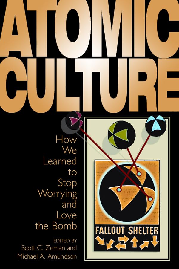 Atomic Culture: How We Learned To Stop Worrying And Love The Bomb (Atomic History & Culture),New