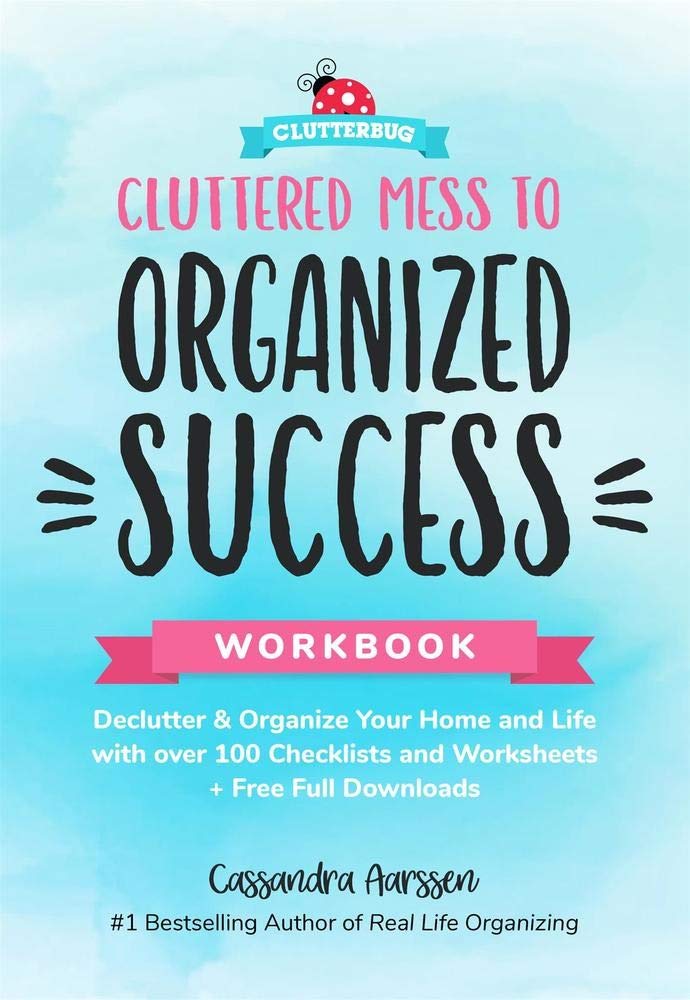 Cluttered Mess To Organized Success Workbook: Declutter And Organize Your Home And Life With Over 100 Checklists And Worksheets