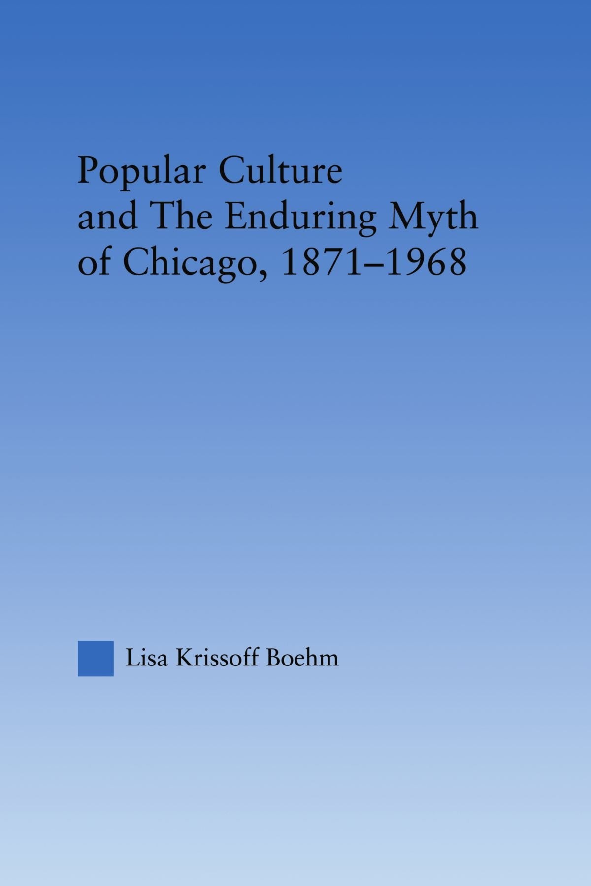 Popular Culture And The Enduring Myth Of Chicago, 18711968 (Studies In American Popular History And Culture),New