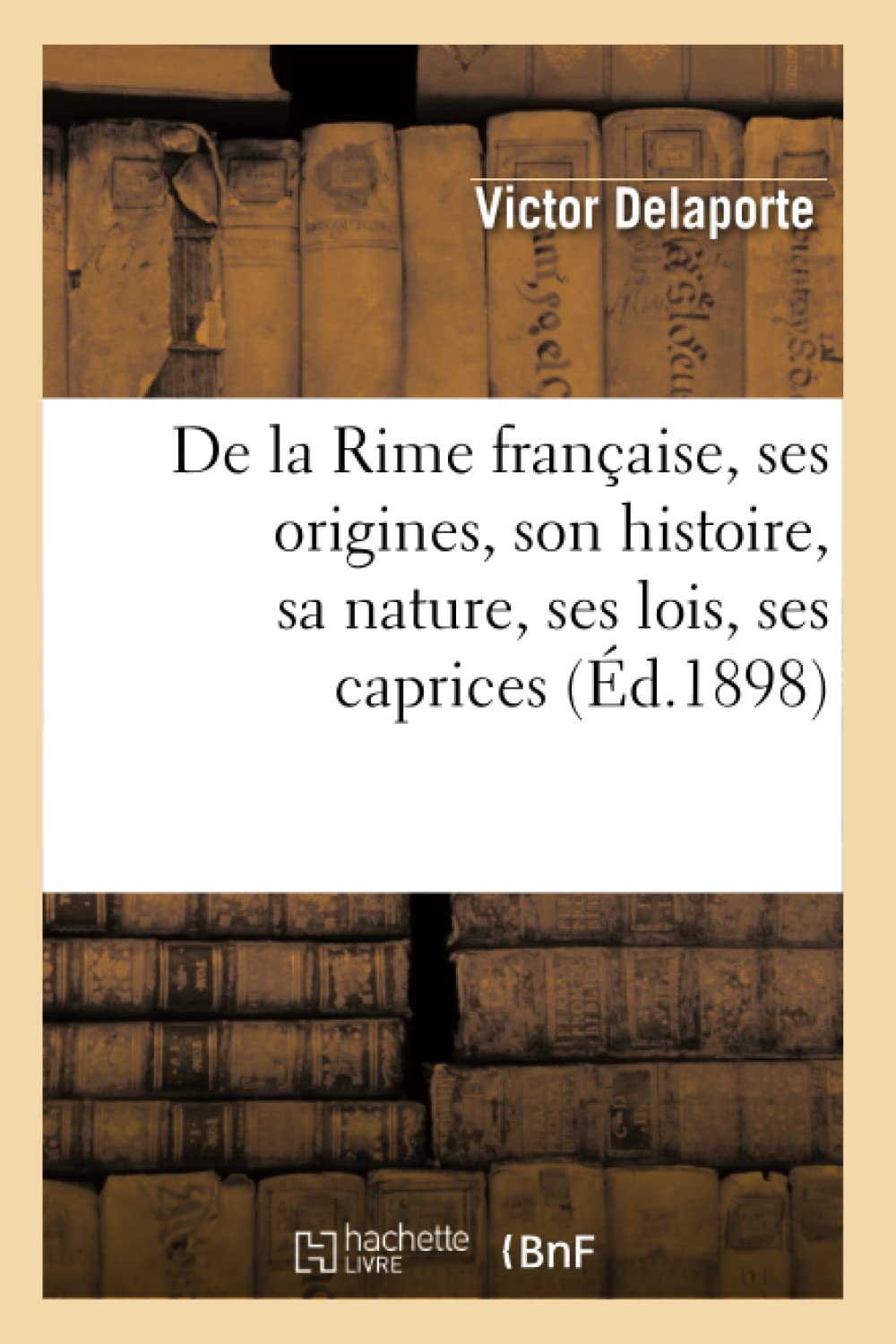 De La Rime Franaise, Ses Origines, Son Histoire, Sa Nature, Ses Lois, Ses Caprices (D.1898) (Litterature) (French Edition),New