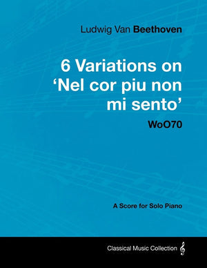 Ludwig Van Beethoven  6 Variations On 'Nel Cor Piu Non Mi Sento'  Woo 70  A Score For Solo Piano;With A Biography By Joseph O,Used