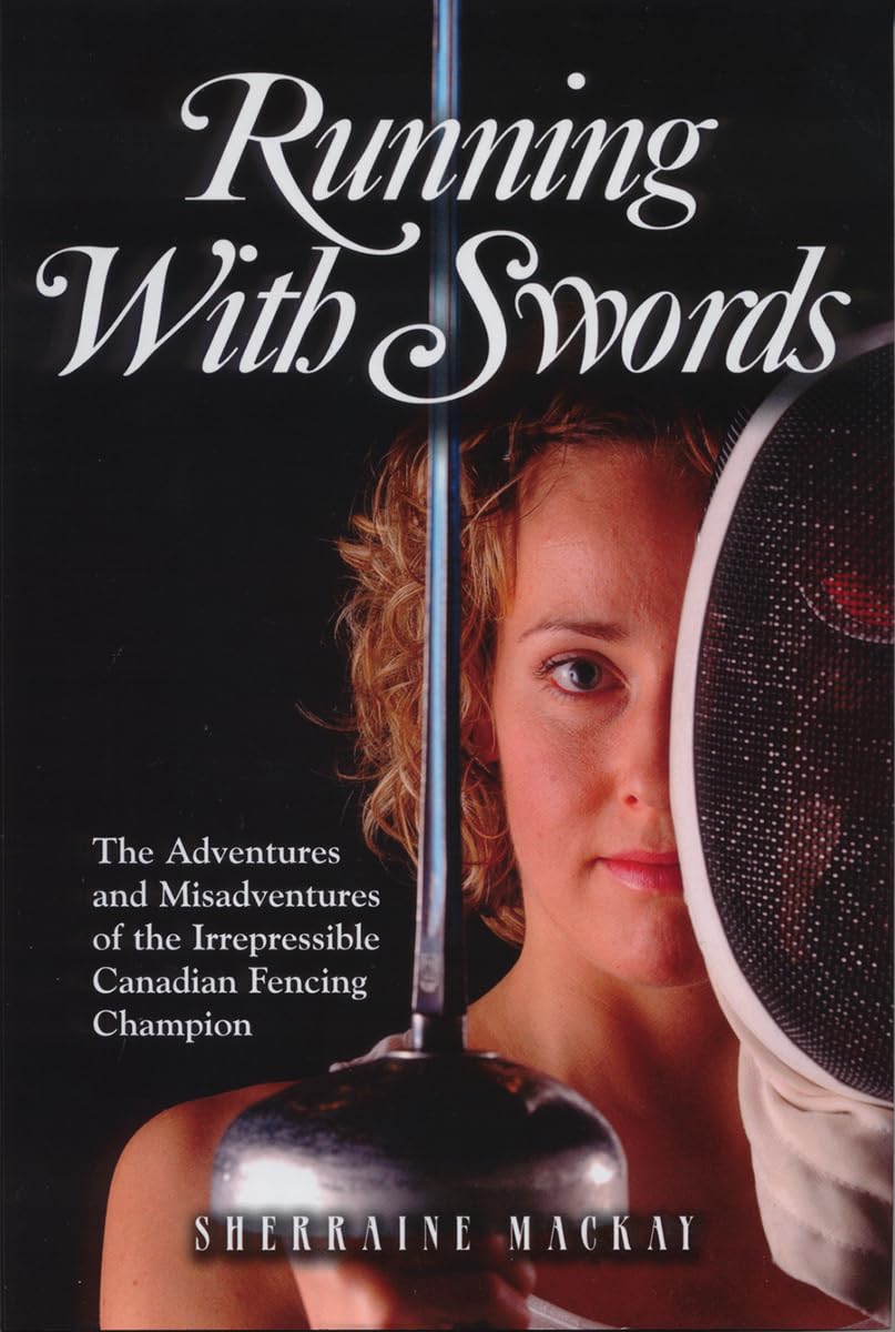 Running With Swords: The Adventures And Misadventures Of An Irrepressible Canadian Fencing Champion