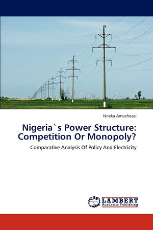 Nigerias Power Structure: Competition Or Monopoly?: Comparative Analysis Of Policy And Electricity,Used