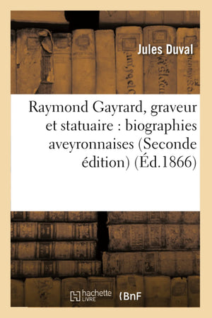 Raymond Gayrard, Graveur Et Statuaire: Biographies Aveyronnaises (Seconde Dition) (D.1866) (Arts) (French Edition),New