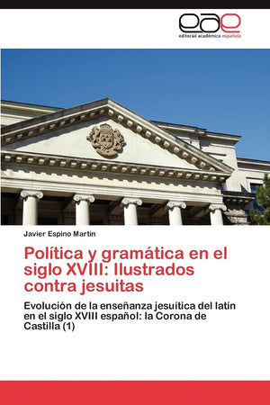 Poltica y gramtica en el siglo XVIII: Ilustrados contra jesuitas: Evolucin de la enseanza jesutica del latn en el sigl,Used