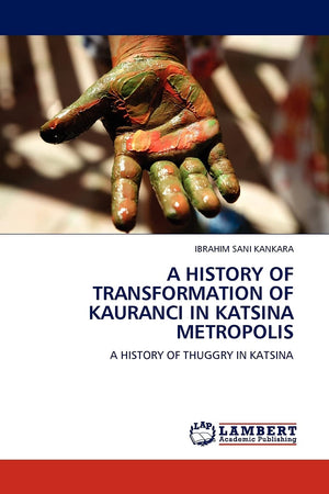 A HISTORY OF TRANSFORMATION OF KAURANCI IN KATSINA METROPOLIS: A HISTORY OF THUGGRY IN KATSINA,Used