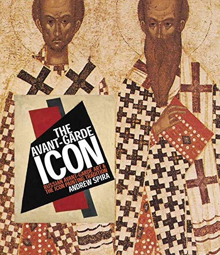 The AvantGarde Icon: Russian AvantGarde Art and the Icon Painting Tradition,New