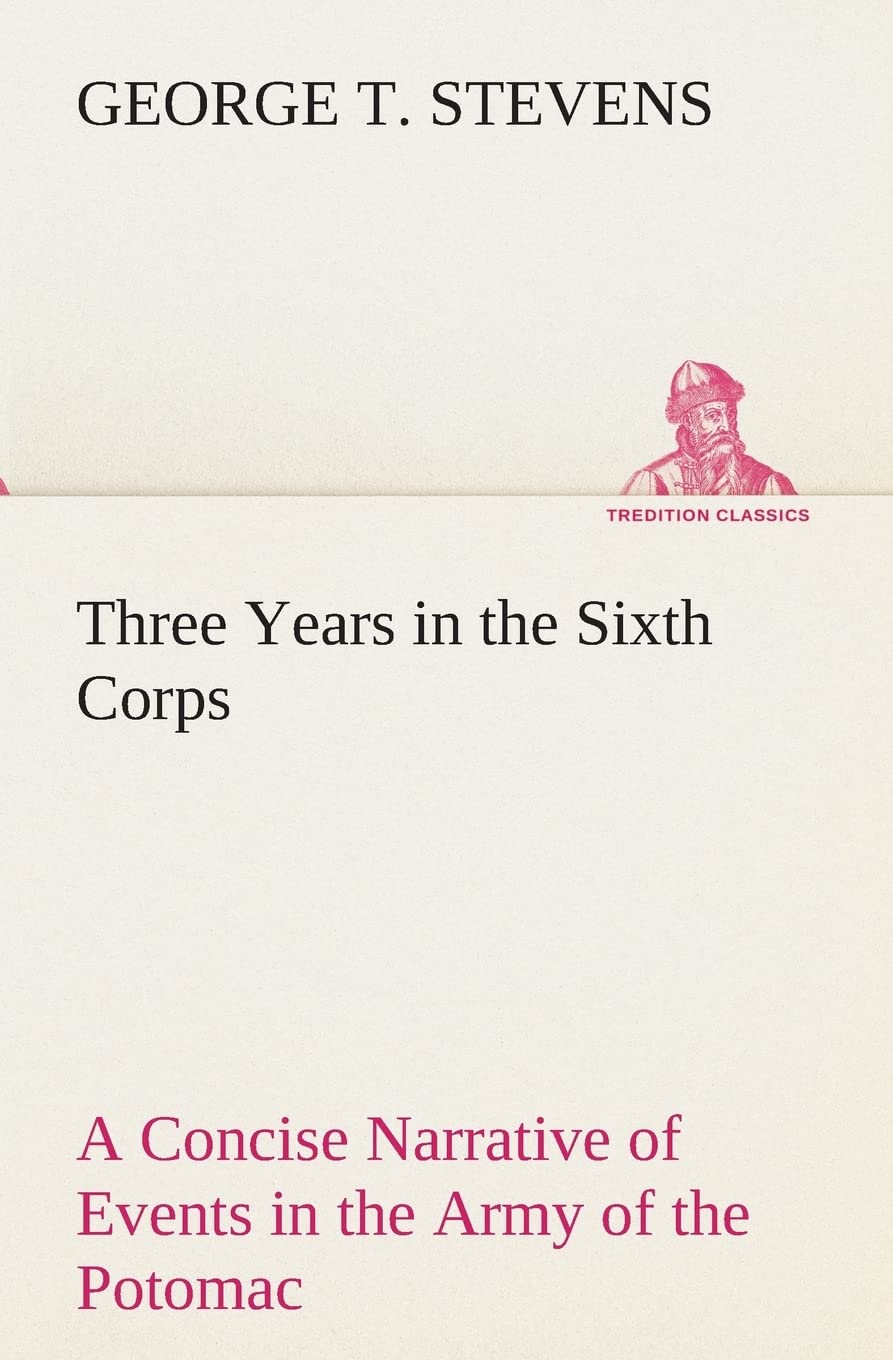 Three Years in the Sixth Corps A Concise Narrative of Events in the Army of the Potomac, from 1861 to the Close of the Rebellion,Used