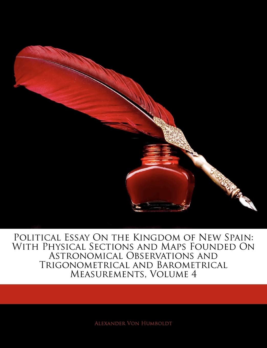 Political Essay on the Kingdom of New Spain: With Physical Sections and Maps Founded on Astronomical Observations and Trigonomet,Used