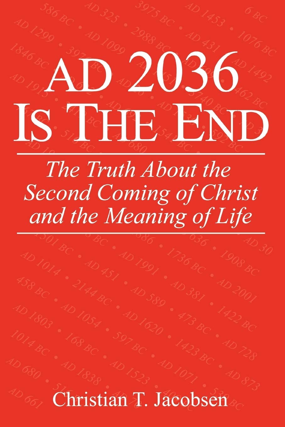 AD 2036 Is The End: The Truth About the Second Coming of Christ and the Meaning of Life,New