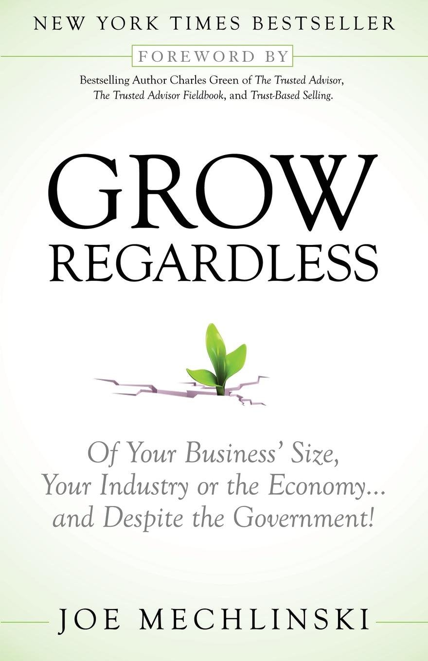 Grow Regardless: Of Your Business'S Size, Your Industry Or The Economy... And Despite The Government!,Used