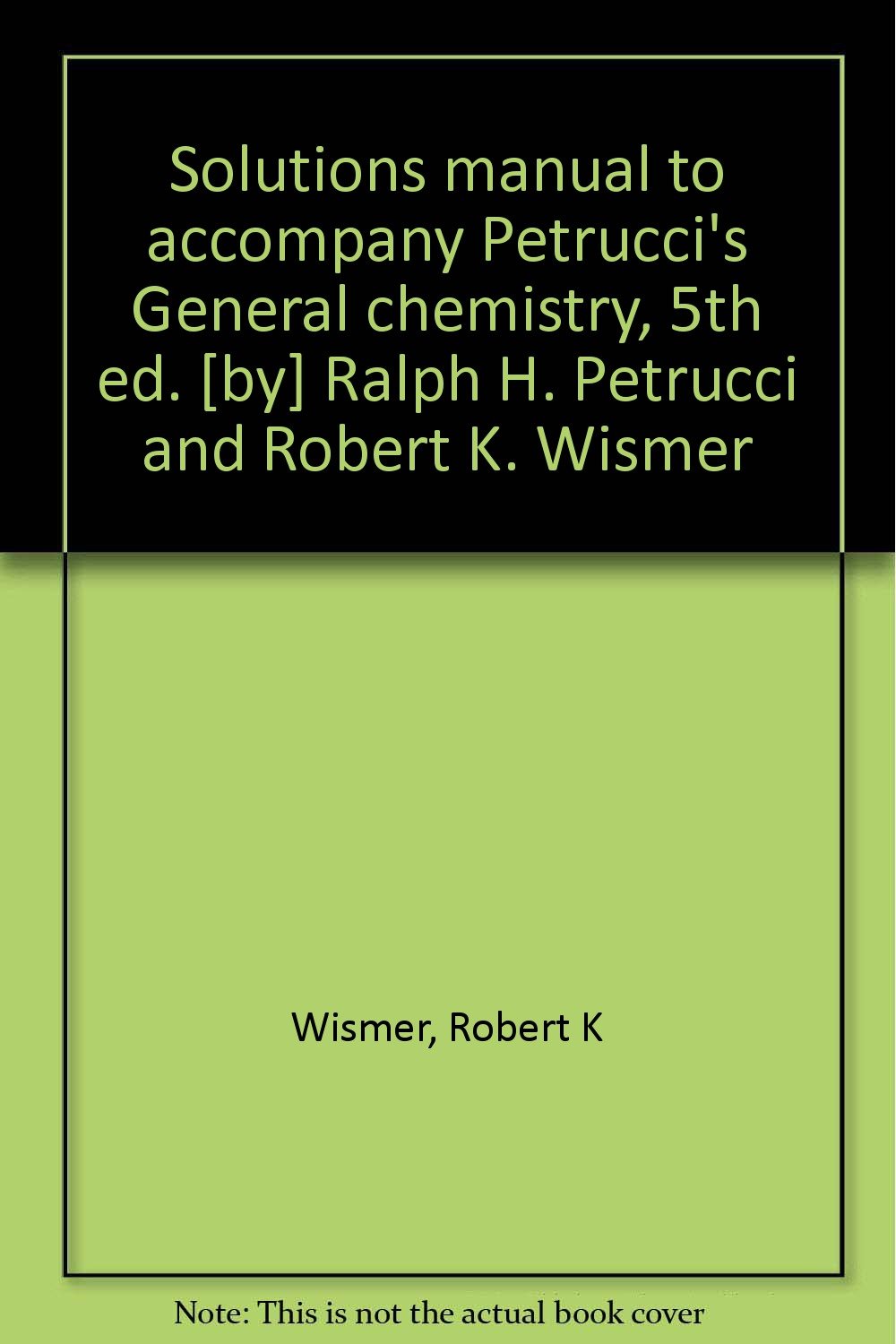 Solutions manual to accompany Petrucci's General chemistry, 5th ed. [by] Ralph H. Petrucci and Robert K. Wismer,Used