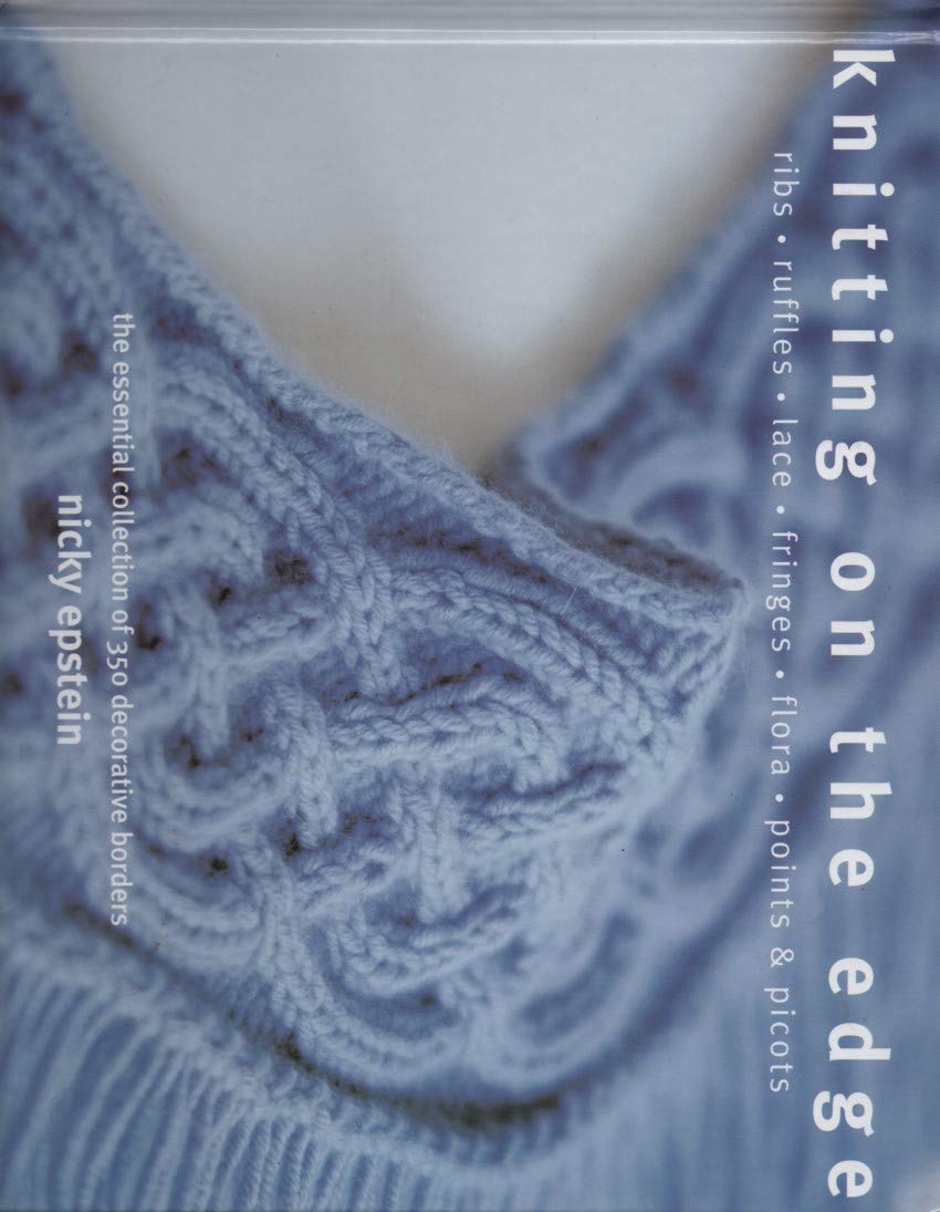 Knitting On The Edge: Ribs, Ruffles, Lace, Fringes, Floral, Points & Picots: The Essential Collection Of 350 Decorative Borders