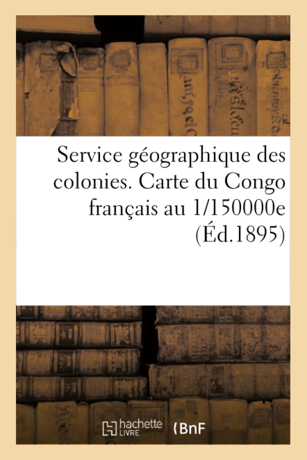 Service Gographique Des Colonies. Carte Du Congo Franais Au 1/150000E (D.1895) (Sciences Sociales) (French Edition),New