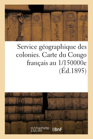 Service Gographique Des Colonies. Carte Du Congo Franais Au 1/150000E (D.1895) (Sciences Sociales) (French Edition),New