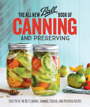 The All New Ball Book Of Canning And Preserving: Over 350 of the Best Canned, Jammed, Pickled, and Preserved Recipes,New
