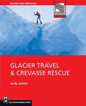 Glacier Travel & Crevasse Rescue: Reading Glaciers, Team Travel, Crevasse Rescue Techniques, Routefinding, Expedition Skills 2Nd