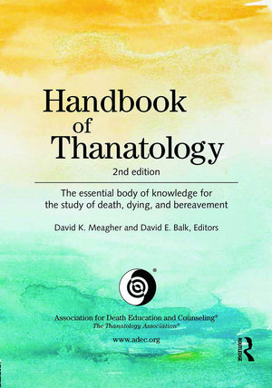 Handbook Of Thanatology: The Essential Body Of Knowledge For The Study Of Death, Dying, And Bereavement