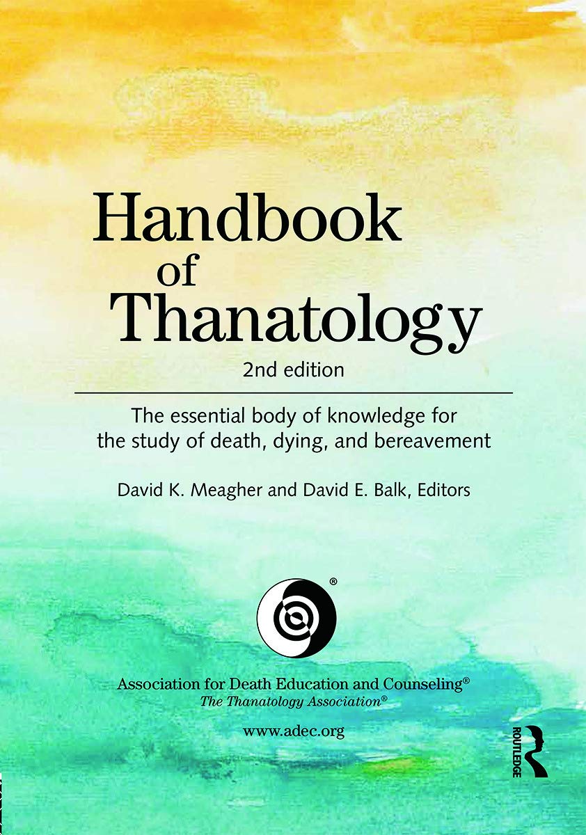 Handbook Of Thanatology: The Essential Body Of Knowledge For The Study Of Death, Dying, And Bereavement