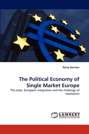 The Political Economy of Single Market Europe: The state, European integration and the challenge of neorealism,Used