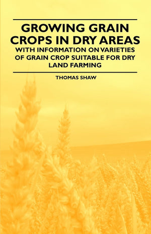 Growing Grain Crops in Dry Areas  With Information on Varieties of Grain Crop Suitable for Dry Land Farming,Used