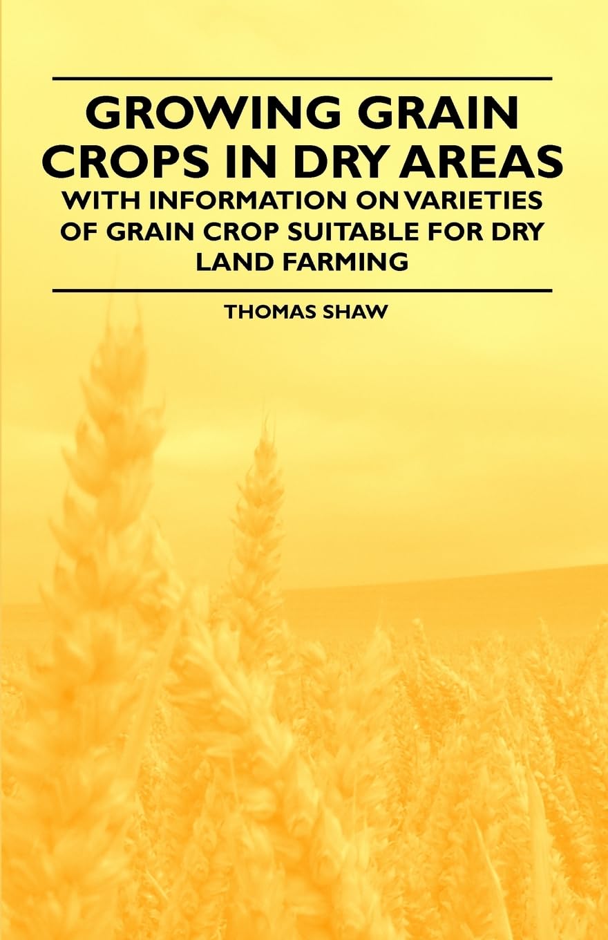 Growing Grain Crops in Dry Areas  With Information on Varieties of Grain Crop Suitable for Dry Land Farming,Used