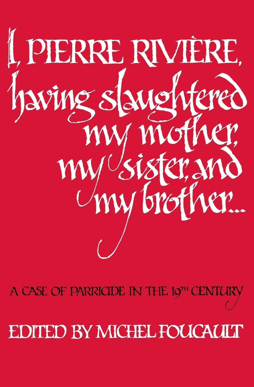 I, Pierre Rivire, Having Slaughtered My Mother, My Sister, And My Brother: A Case Of Parricide In The 19Th Century