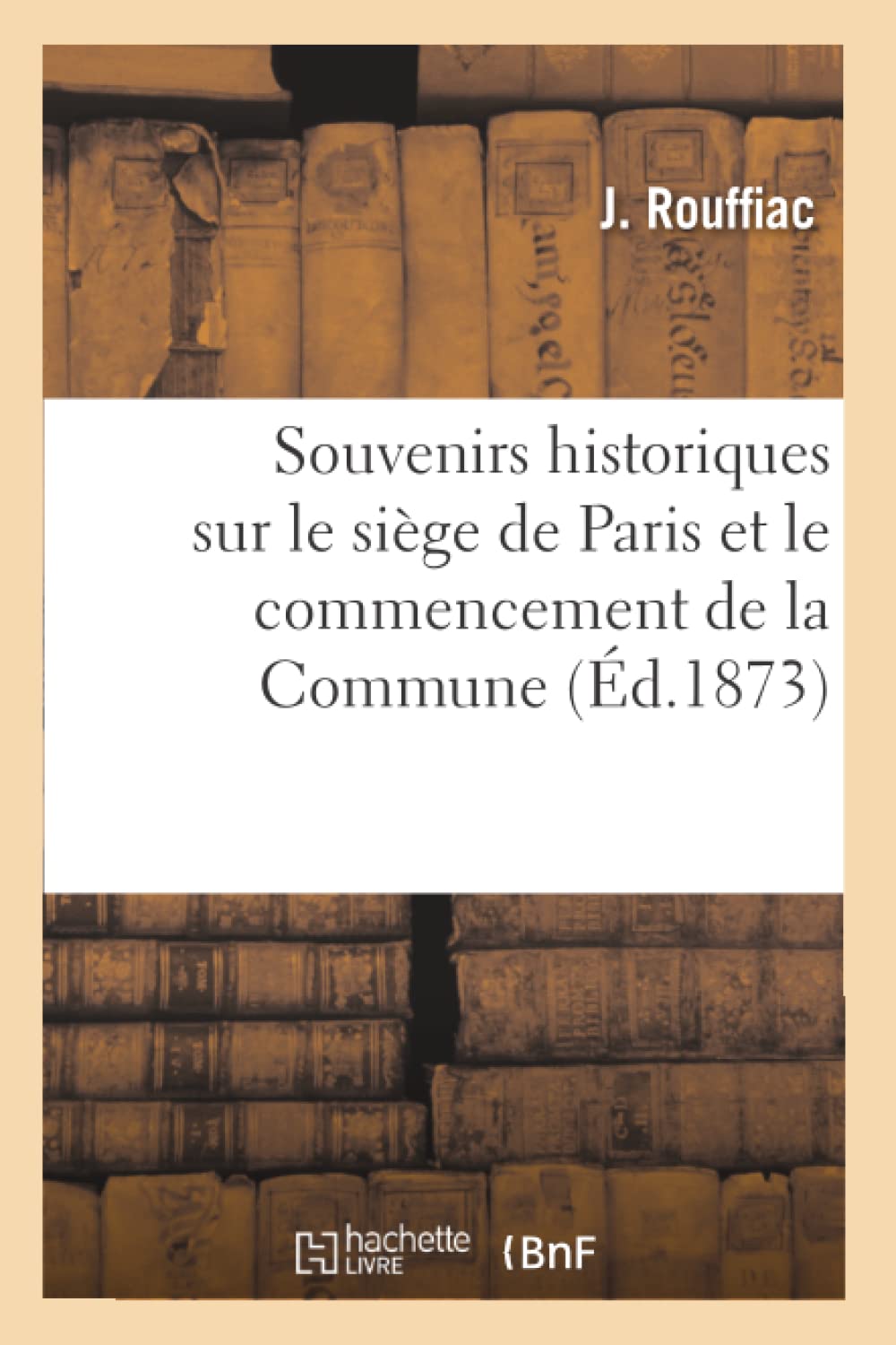 Souvenirs Historiques Sur Le Sige De Paris Et Le Commencement De La Commune, (D.1873) (Histoire) (French Edition),New