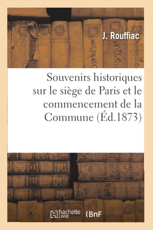 Souvenirs Historiques Sur Le Sige De Paris Et Le Commencement De La Commune, (D.1873) (Histoire) (French Edition),New
