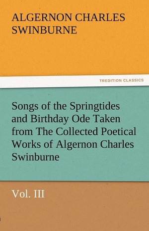 Songs of the Springtides and Birthday Ode Taken from the Collected Poetical Works of Algernon Charles SwinburneVol. III,Used