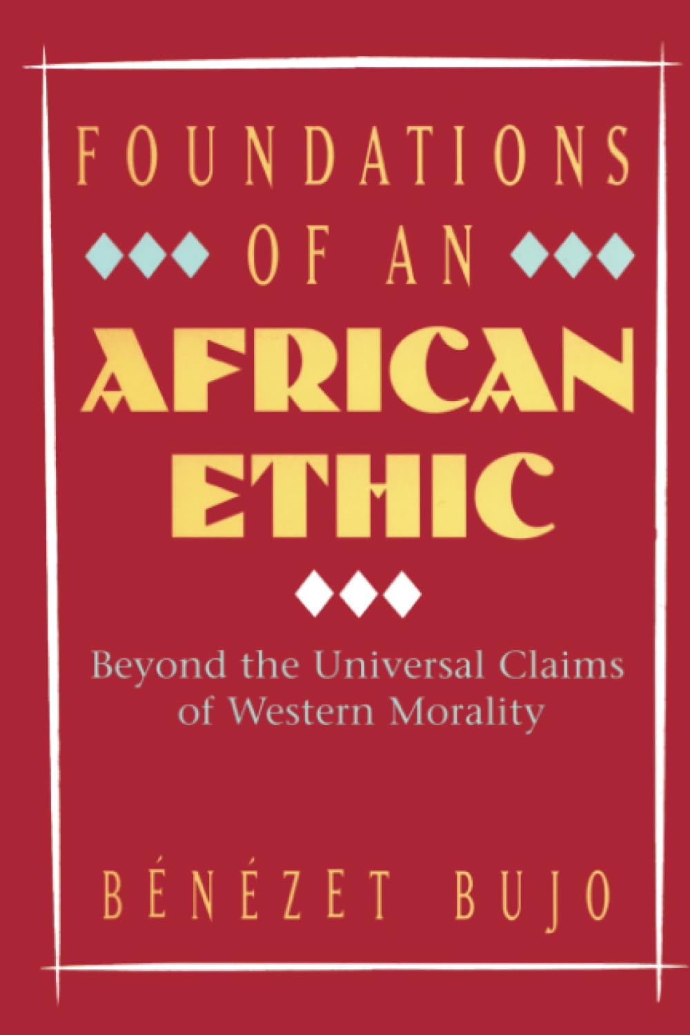 Foundations of an African Ethic: Beyond the Universal Claims of Western Morality,Used