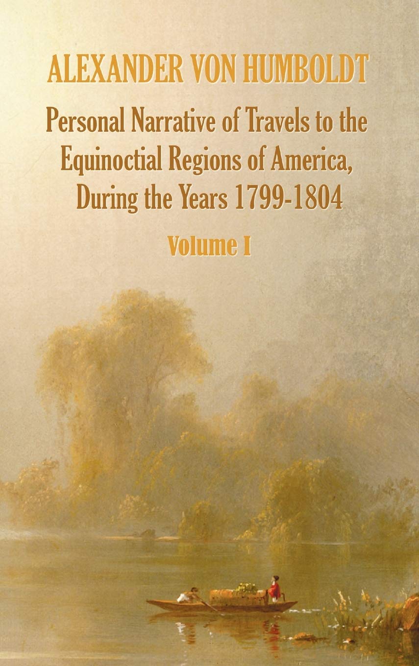 Personal Narrative of Travels to the Equinoctial Regions of America, During the Year 17991804  Volume 1,Used