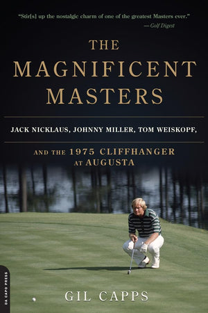 The Magnificent Masters: Jack Nicklaus, Johnny Miller, Tom Weiskopf, and the 1975 Cliffhanger at Augusta,New