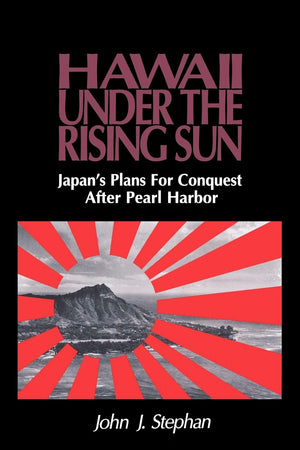 Hawaii Under The Rising Sun: Japan'S Plans For Conquest After Pearl Harbor,New