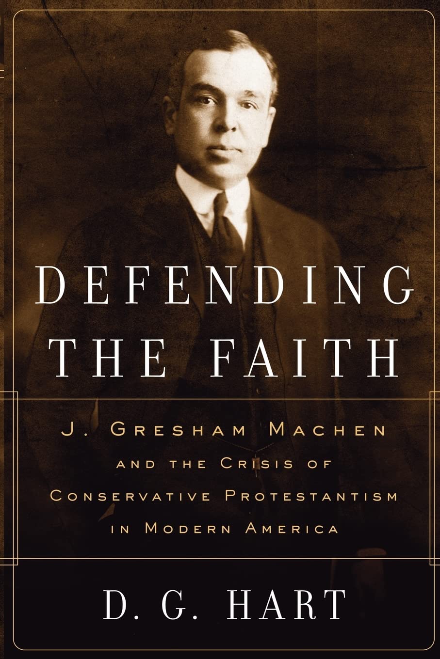 Defending the Faith: J. Gresham Machen and the Crisis of Conservative Protestantism in Modern America,Used