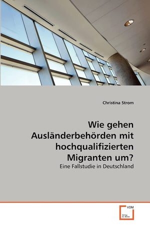 Wie gehen Auslnderbehrden mit hochqualifizierten Migranten um?: Eine Fallstudie in Deutschland (German Edition),Used