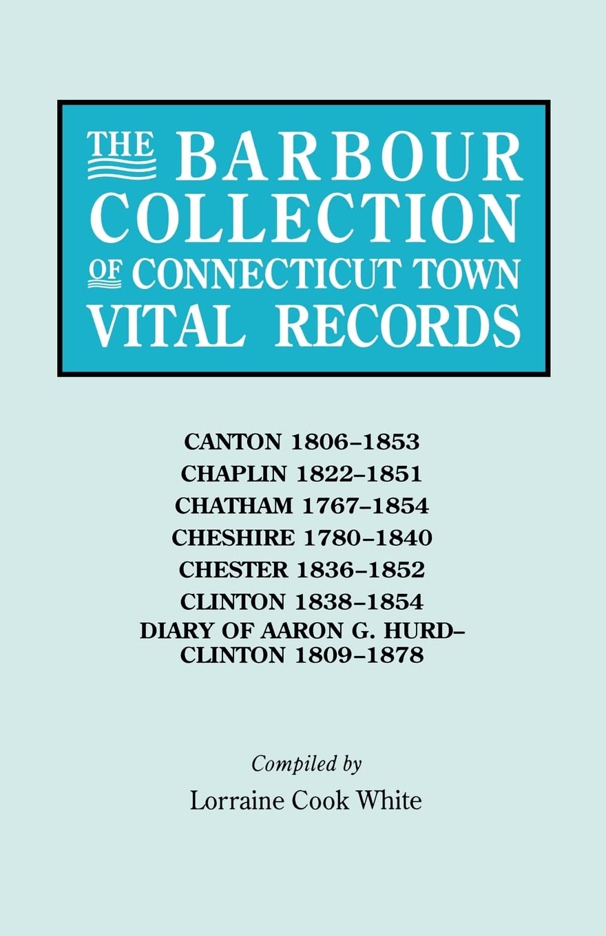 Barbour Collection Of Connecticut Town Vital Records. Volume 6: Canton 18061853, Chaplin 18221851, Chatham 17671854, Cheshire,New