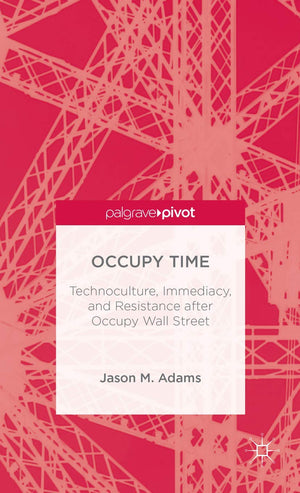 Occupy Time: Technoculture, Immediacy, and Resistance after Occupy Wall Street (Palgrave Pivot),Used