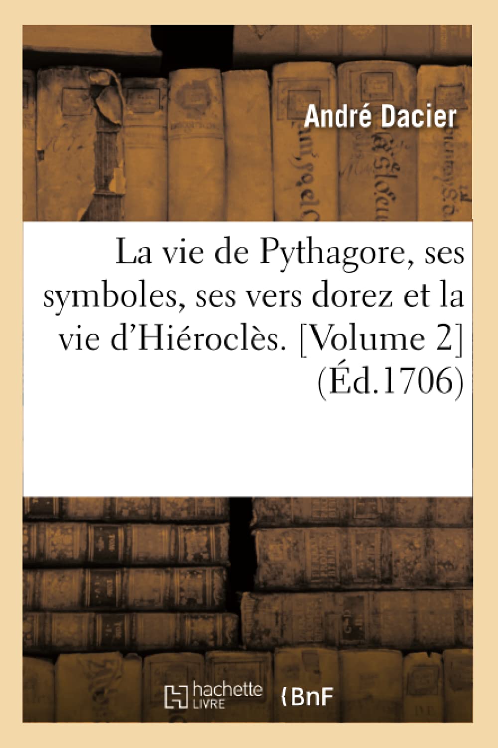 La Vie de Pythagore, Ses Symboles, Ses Vers Dorez Et La Vie d'Hirocls. [Volume 2] (d.1706) (Litterature) (French Edition),Used