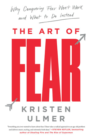 The Art Of Fear: Why Conquering Fear Won'T Work And What To Do Instead