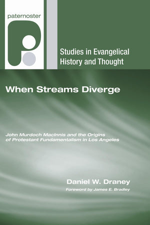 When Streams Diverge: John Murdoch Macinnis And The Origins Of Protestant Fundamentalism In Los Angeles (Studies In Evangelical ,New