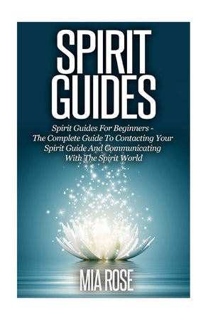 Spirit Guides: Spirit Guides For Beginners: The Complete Guide To Contacting Your Spirit Guide And Communicating With The Spirit