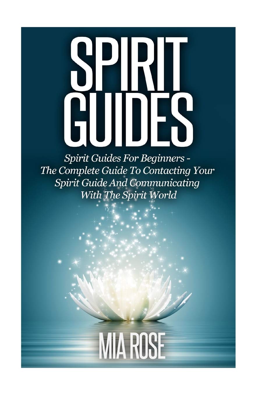 Spirit Guides: Spirit Guides For Beginners: The Complete Guide To Contacting Your Spirit Guide And Communicating With The Spirit