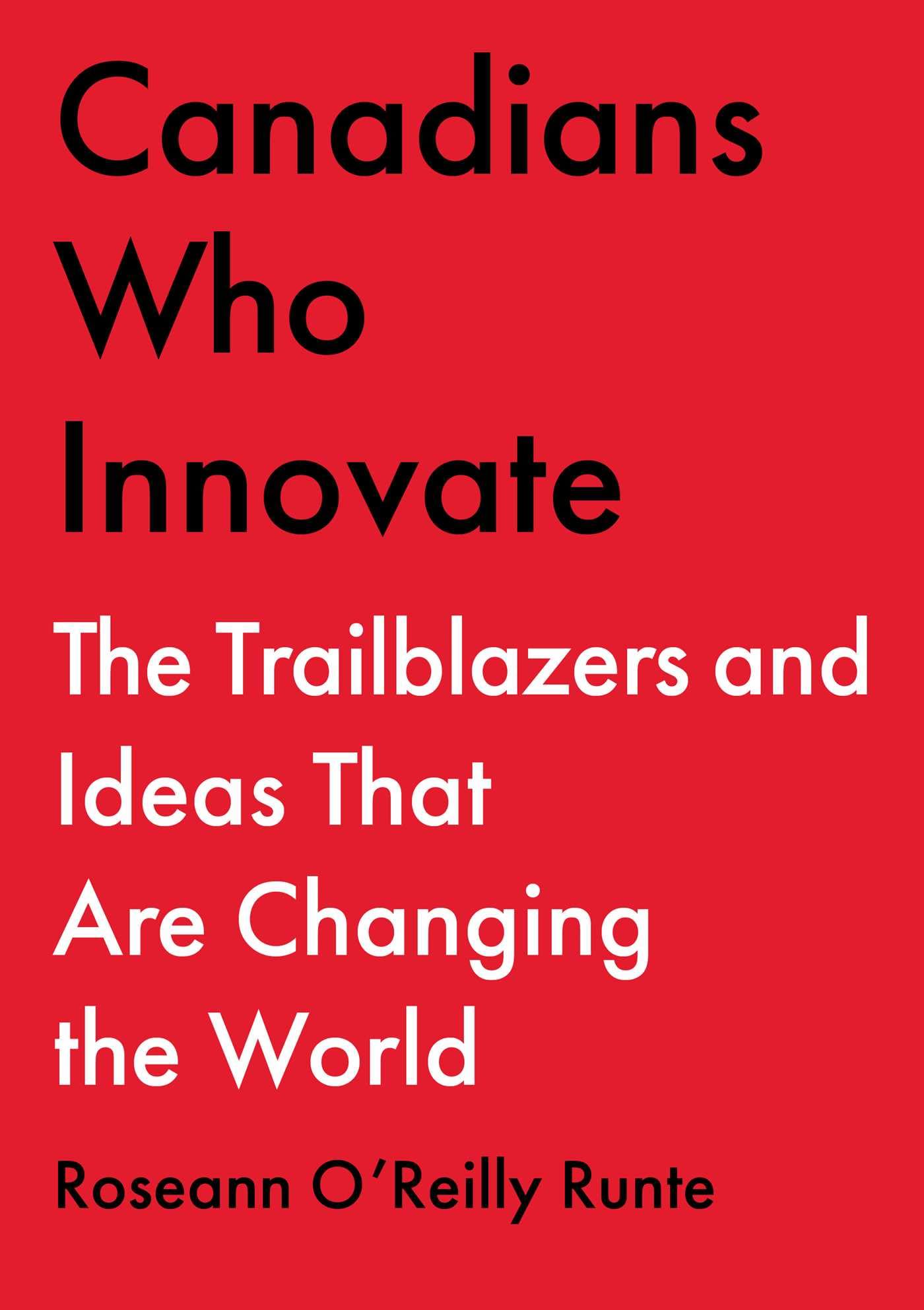 Canadians Who Innovate: The Trailblazers and Ideas That Are Changing the World,New