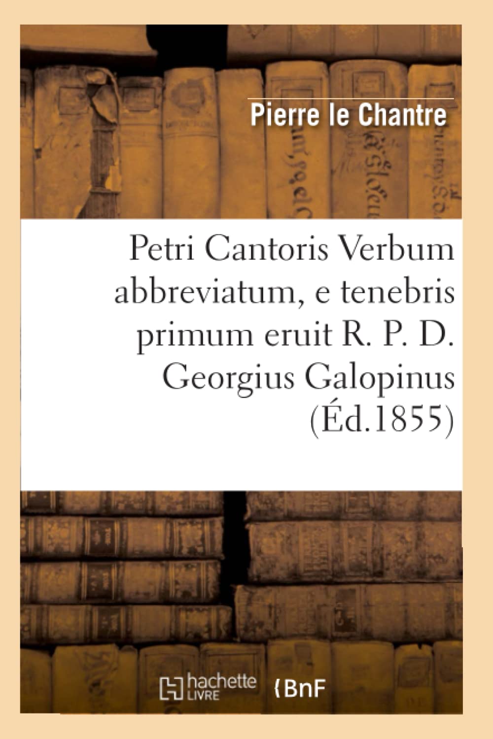 Petri Cantoris Verbum Abbreviatum, E Tenebris Primum Eruit R. P. D. Georgius Galopinus (D.1855) (Litterature) (French Edition),New