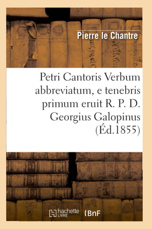 Petri Cantoris Verbum Abbreviatum, E Tenebris Primum Eruit R. P. D. Georgius Galopinus (D.1855) (Litterature) (French Edition),New