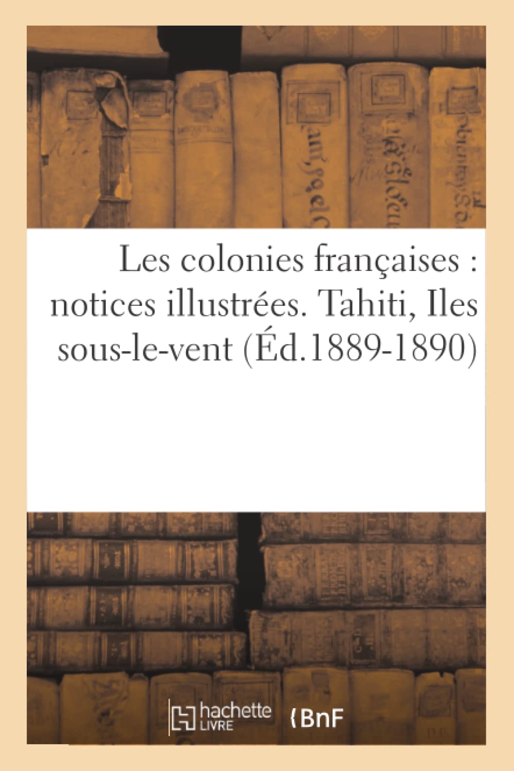 Les Colonies Franaises: Notices Illustres. Tahiti, Iles Souslevent (D.18891890) (Histoire) (French Edition),New