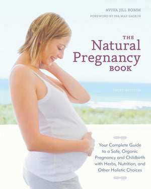 The Natural Pregnancy Book, Third Edition: Your Complete Guide To A Safe, Organic Pregnancy And Childbirth With Herbs, Nutrition