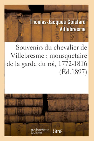 Souvenirs Du Chevalier De Villebresme: Mousquetaire De La Garde Du Roi, 17721816 (D.1897) (Histoire) (French Edition),New