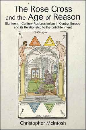 The Rose Cross and the Age of Reason: EighteenthCentury Rosicrucianism in Central Europe and its Relationship to the Enlightenm,Used